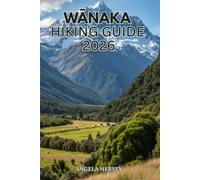 WĀNAKA HIKING GUIDE 2026: Discover the Best Trails, Alpine Adventures, Hidden Gems, Scenic Viewpoints and Essential Travel Tips for Exploring New ... Discover Hidden Paths Across Every Landscape)