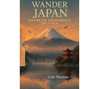 Wander Japan, Explore, Eat, and Experience Like a Local: A Complete Guide to Japan’s Top Cities, Traditions & Travel Hacks
