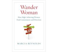 Wander Woman: How High Achieving Women Find Contentment and Direction: How High Achieving Women Find Contentment and Direction (AGENCY/DISTRIBUTED)