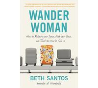 Wander Woman: How to Reclaim Your Space, Find Your Voice, and Travel the World, Solo