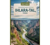 Wanderführer für das Ihlara-Tal, Türkei: Entdecken Sie mit diesem Buch die verborgenen Wunder. Es vereint Naturschönheit, reiche Geschichte und ... (Spannende Wanderabenteuer im Freien)