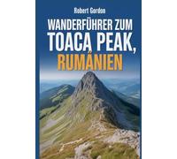 Wanderführer zum Toaca Peak,Rumänien: Ein Leitfaden für lohnende Naturwanderungen. (Meine Outdoor-Wanderserie)