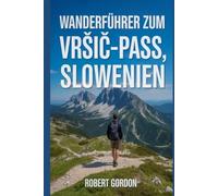 Wanderführer zum Vršič-Pass, Slowenien: Ein Leitfaden für lohnende Wanderungen in der Natur. (Meine Outdoor-Wanderserie)