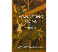 Wandering Home - A Memoir: Home Isn't Just A Place - It's The Quiet, Sacred Center Of Who You Are. (The Way of Stillness)
