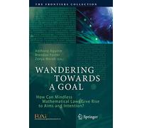 Wandering Towards a Goal: How Can Mindless Mathematical Laws Give Rise to Aims and Intention? (The Frontiers Collection)