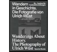 Wanderings about History: The Photography of Ulrich Wüst: Die Fotografie Von Ulrich Wust / The Photography of Ulrich Wust