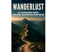 Wanderlust: 50 legendäre Wege, die man gegangen sein muss