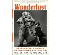Wanderlust : An Eccentric Explorer, an Epic Journey, a Lost Age