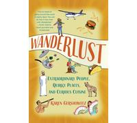 Wanderlust : Extraordinary People, Quirky Places, and Curious Cuisine