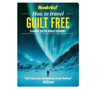 Wanderlust - How to Travel Guilt Free: Holiday tips for ethical travellers