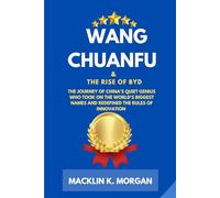 Wang Chuanfu and the Rise of BYD: The Journey of China’s Quiet Genius Who Took On the World’s Biggest Names and Redefined the Rules of Innovation