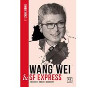 Wang Wei & SF Express: A Biography of One of China's Greatest Entrepreneurs (China's Leading Entrepreneurs and Enterprises)
