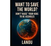 Want to Save the World?: Don’t Raise Your Kids to Be Assholes