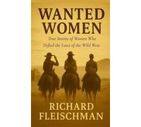 Wanted Women: True Stories of Women Who Defied the Laws of the Wild West (Forgotten Frontiers: Hidden Histories of the American West)