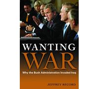 Wanting War: Why the Bush Administration Invaded Iraq
