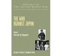 War Against Japan Volume I: The Loss Of Singapore: History Of The Second World War: United Kingdom Military Series: Official Campaign History: v. I