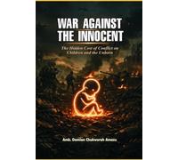 WAR AGAINST THE INNOCENT: The Hidden Cost of Conflict on Children and the Unborn.