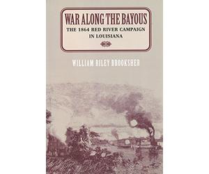 War Along the Bayous: The 1864 Red River Campaign in Louisiana