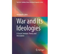 War and Its Ideologies: A Social-Semiotic Theory and Description (The M.A.K. Halliday Library Functional Linguistics Series)