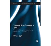 War and State Formation in Syria: Cemal Pasha's Governorate During World War I, 1914-1917 (Routledge Studies in Middle Eastern History)