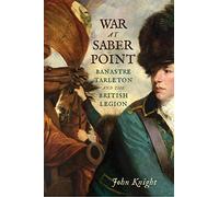 War at Saber Point: Banastre Tarleton and the British Legion