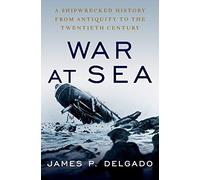 War at Sea: A Shipwrecked History from Antiquity to the Twentieth Century