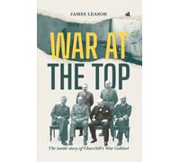 War at The Top : The inside story of Churchill's War Cabinet