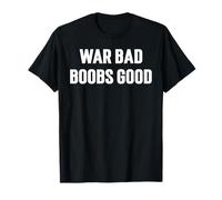 War Bad Boobs Good, Boobies Tits Offensive Funny Humorous T-Shirt