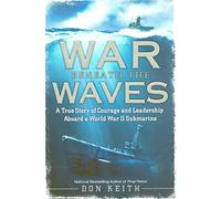 War Beneath the Waves: A True Story of Courage and Leadership Aboard a World War II Submarine