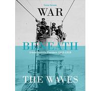 War Beneath the Waves: U-Boat Flotilla in Flanders 1915-1918