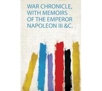War Chronicle, With Memoirs of the Emperor Napoleon Iii &C.: 1