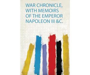 War Chronicle, With Memoirs of the Emperor Napoleon Iii &C.: 1