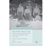 War Crimes Trials in the Wake of Decolonization and Cold War in Asia, 1945-1956: Justice in Time of Turmoil (World Histories of Crime, Culture and Violence)