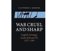 War Cruel and Sharp: English Strategy Under Edward III, 1327-1360