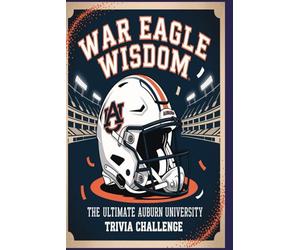 War Eagle Wisdom The Ultimate Auburn University Trivia Challenge: Test your smarts on Auburn football, history, and Tiger traditions