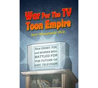 War For The TV Toon Empire: How Disney, Fox and Warner Bros. Battled For The Future Of Kids’ Television (Rise and Fall of the Syndicated Toon Empire)
