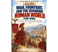 War, Frontiers, and the Changing Roman World for Kids: How Legions, Fleets, Alliances, Civil Wars, and Frontiers Expanded Roman Power-and Why Rome Did ... End in 476 (Ancient Rome Explained for Kids)