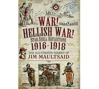 War! Hellish War! Star Shell Reflections 1916 - 1918: The Illustrated Diaries of Jim Maultsaid