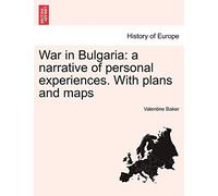 War in Bulgaria: A Narrative of Personal Experiences. Vol. I with Plans and Maps