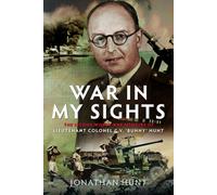 War in My Sights : The Second World War Memoirs of Lieutenant Colonel G.V. ‘Bunny’ Hunt