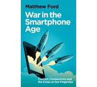 War in the Smartphone Age : Conflict, Connectivity and the Crises at Our Fingertips