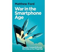 War in the Smartphone Age : Conflict, Connectivity and the Crises at Our Fingertips
