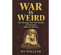 War Is Weird: The Strange but True Stories of American Military History