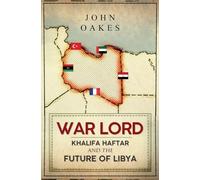 War Lord: Khalifa Haftar and the Future of Libya