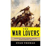 War Lovers: Roosevelt, Lodge, Hearst, and the Rush to Empire, 1898