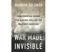 War Made Invisible : How America Hides the Human Toll of Its Military Machine
