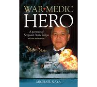 War Medic Hero : A Portrait of Sergeant Pierre Naya