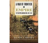 War Of Frontier And Empire: The Philippine-American War, 1899-1902