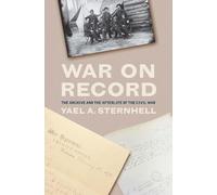 War on Record : The Archive and the Afterlife of the Civil War