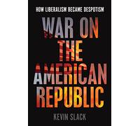 War on the American Republic: How Liberalism Became Despotism